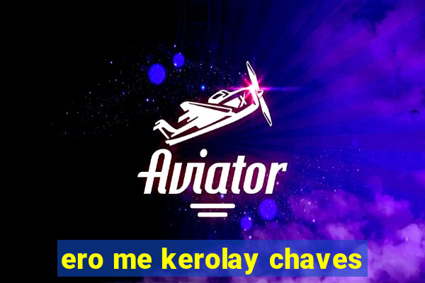 ero me kerolay chaves